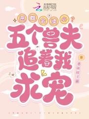 恶雌会读心?五个兽夫追着我求宠