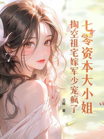 七零资本大小姐掏空祖宅嫁军少宠疯了216章
